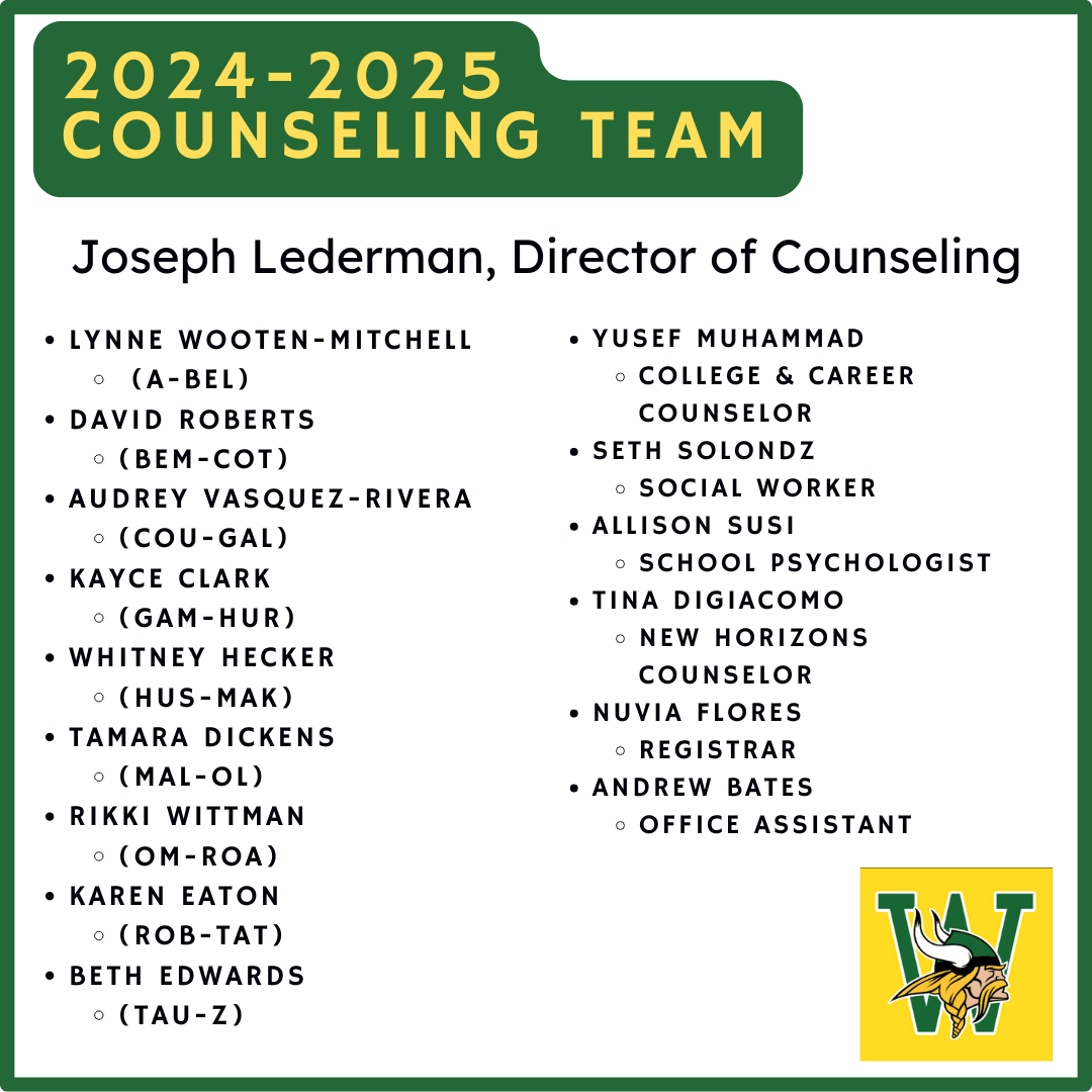 2024-2025 Counseling Team Lynne Wooten-Mitchell School Counselor (A-Bel) David Roberts School Counselor (Bem-Cot) Audrey Vasquez-Rivera School Counselor (Cou-Gal) Kayce Clark School Counselor (Gam-Hur) Whitney Hecker School Counselor (Hus-Mak) Tamara Dickens School Counselor (Mal-Ol) Rikki Wittman School Counselor (Om-Roa) Karen Eaton School Counselor (Rob-Tat) Beth Edwards School Counselor (Tau-Z) Yusef Muhammad College & Career Counselor Seth Solondz Social Worker Allison Susi School Psychologist Tina DiGiacomo New Horizons Counselor Nuvia Flores Registrar Andrew Bates Office Assistant